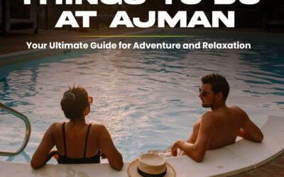 Things to Do at Ajman: Your Ultimate Guide for Adventure and Relaxation