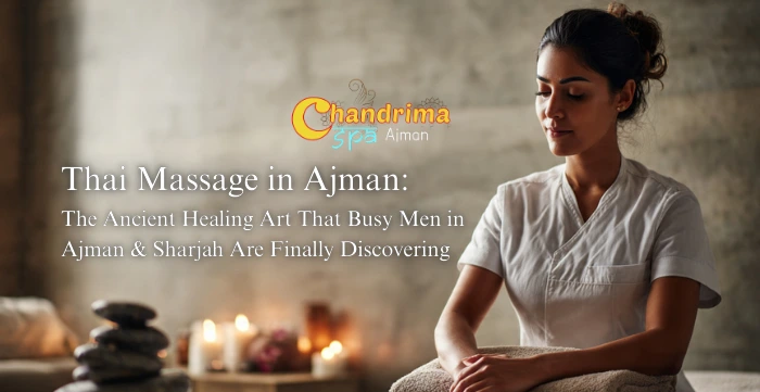 Thai Massage in Ajman: The Ancient Healing Art That Busy Men in Ajman & Sharjah Are Finally Discovering